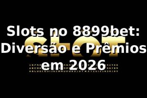 Slots no 8899bet: Diversão e Prêmios em 2026 🎰