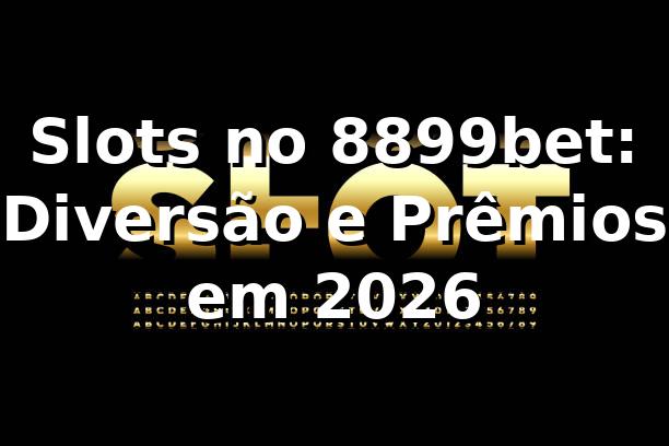 Slots no 8899bet: Diversão e Prêmios em 2026 🎰
