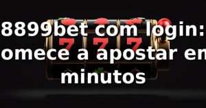 8899bet com login: comece a apostar em minutos