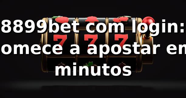 8899bet com login: comece a apostar em minutos