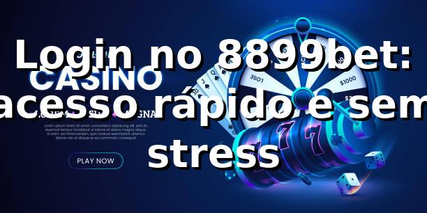 Login no 8899bet: acesso rápido e sem stress ⚽
